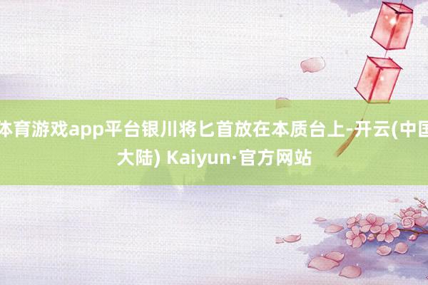 体育游戏app平台银川将匕首放在本质台上-开云(中国大陆) Kaiyun·官方网站