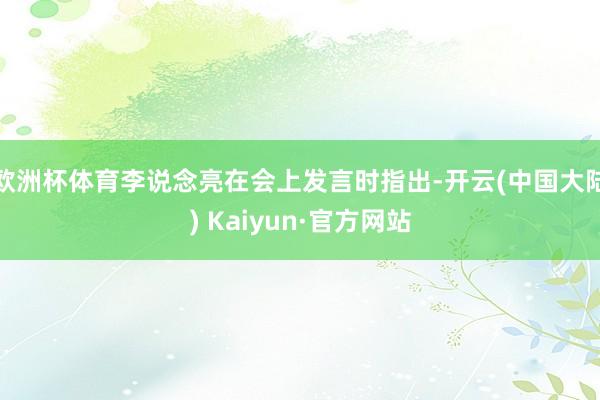 欧洲杯体育李说念亮在会上发言时指出-开云(中国大陆) Kaiyun·官方网站
