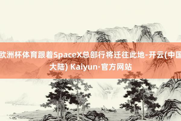 欧洲杯体育跟着SpaceX总部行将迁往此地-开云(中国大陆) Kaiyun·官方网站