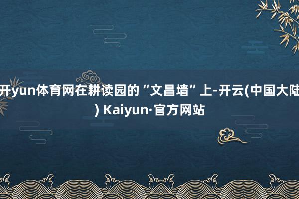 开yun体育网在耕读园的“文昌墙”上-开云(中国大陆) Kaiyun·官方网站