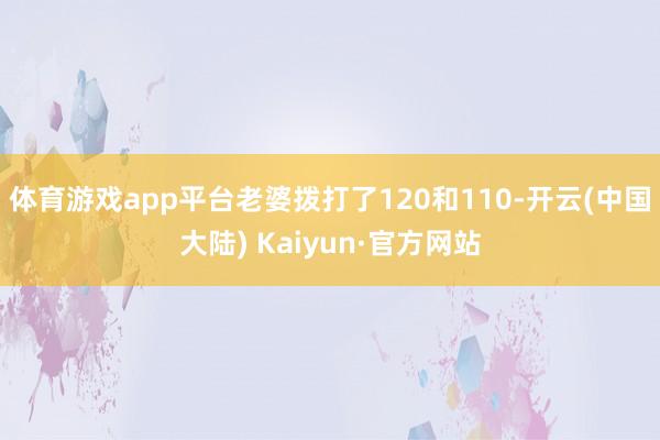 体育游戏app平台老婆拨打了120和110-开云(中国大陆) Kaiyun·官方网站