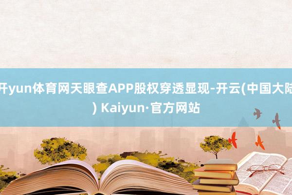 开yun体育网天眼查APP股权穿透显现-开云(中国大陆) Kaiyun·官方网站