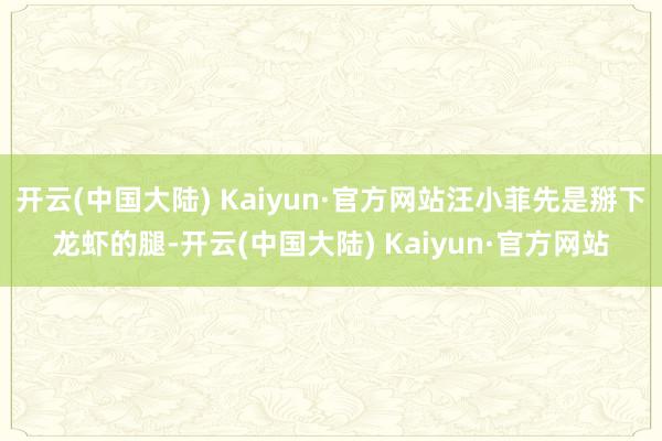 开云(中国大陆) Kaiyun·官方网站汪小菲先是掰下龙虾的腿-开云(中国大陆) Kaiyun·官方网站
