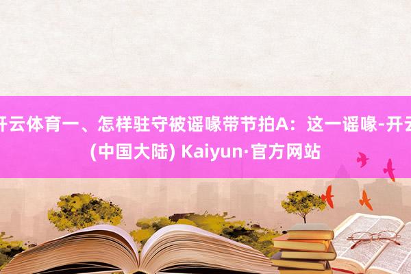 开云体育一、怎样驻守被谣喙带节拍A：这一谣喙-开云(中国大陆) Kaiyun·官方网站