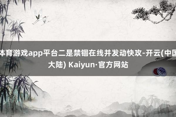 体育游戏app平台二是禁锢在线并发动快攻-开云(中国大陆) Kaiyun·官方网站