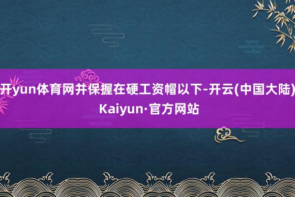 开yun体育网并保握在硬工资帽以下-开云(中国大陆) Kaiyun·官方网站