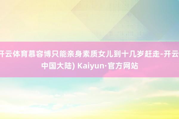 开云体育慕容博只能亲身素质女儿到十几岁赶走-开云(中国大陆) Kaiyun·官方网站