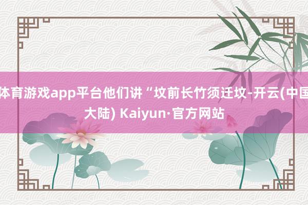 体育游戏app平台他们讲“坟前长竹须迁坟-开云(中国大陆) Kaiyun·官方网站