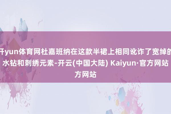 开yun体育网杜嘉班纳在这款半裙上相同讹诈了宽绰的水钻和刺绣元素-开云(中国大陆) Kaiyun·官方网站