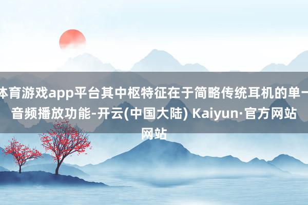 体育游戏app平台其中枢特征在于简略传统耳机的单一音频播放功能-开云(中国大陆) Kaiyun·官方网站