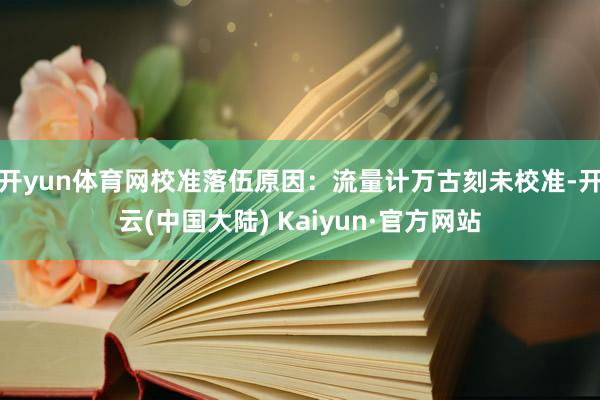 开yun体育网校准落伍原因:流量计万古刻未校准-开云(中国大陆) Kaiyun·官方网站