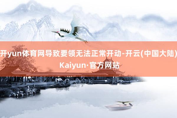 开yun体育网导致要领无法正常开动-开云(中国大陆) Kaiyun·官方网站