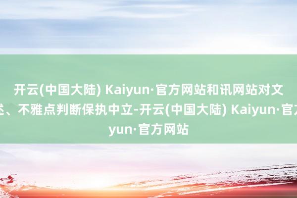 开云(中国大陆) Kaiyun·官方网站和讯网站对文中叙述、不雅点判断保执中立-开云(中国大陆) Kaiyun·官方网站