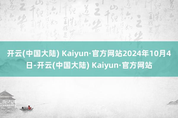开云(中国大陆) Kaiyun·官方网站2024年10月4日-开云(中国大陆) Kaiyun·官方网站