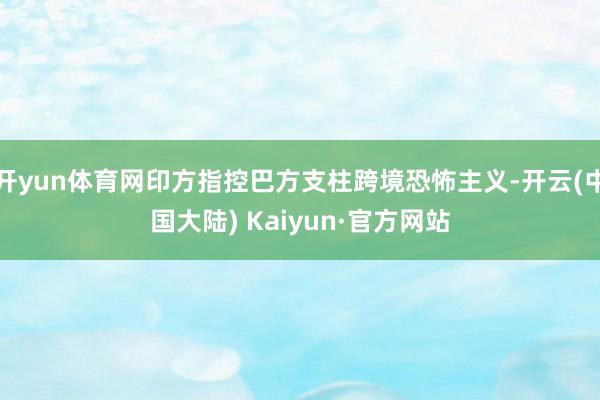 开yun体育网印方指控巴方支柱跨境恐怖主义-开云(中国大陆) Kaiyun·官方网站