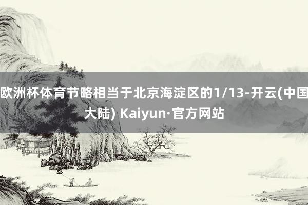 欧洲杯体育节略相当于北京海淀区的1/13-开云(中国大陆) Kaiyun·官方网站