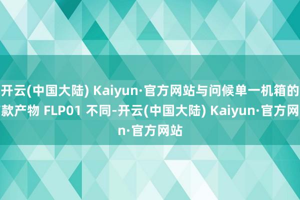 开云(中国大陆) Kaiyun·官方网站与问候单一机箱的首款产物 FLP01 不同-开云(中国大陆) Kaiyun·官方网站