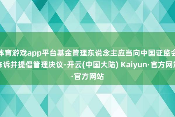 体育游戏app平台基金管理东说念主应当向中国证监会陈诉并提倡管理决议-开云(中国大陆) Kaiyun·官方网站