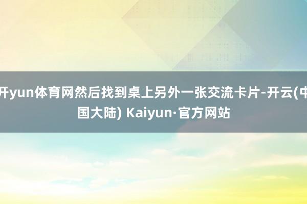 开yun体育网然后找到桌上另外一张交流卡片-开云(中国大陆) Kaiyun·官方网站