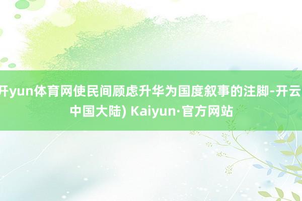 开yun体育网使民间顾虑升华为国度叙事的注脚-开云(中国大陆) Kaiyun·官方网站