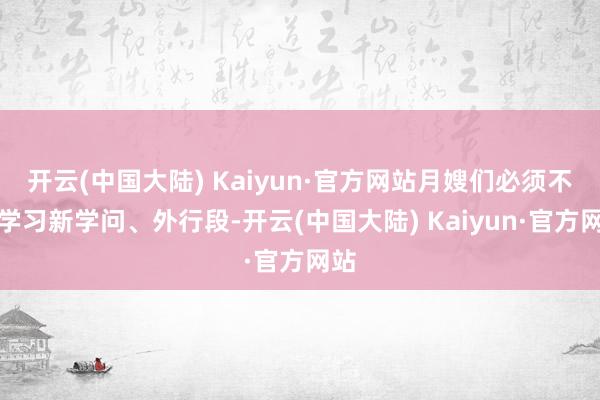 开云(中国大陆) Kaiyun·官方网站月嫂们必须不停学习新学问、外行段-开云(中国大陆) Kaiyun·官方网站