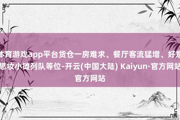 体育游戏app平台货仓一房难求、餐厅客流猛增、好意思妆小摊列队等位-开云(中国大陆) Kaiyun·官方网站