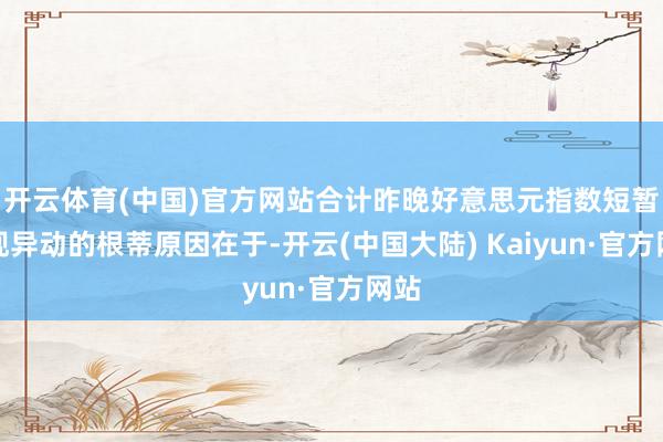 开云体育(中国)官方网站合计昨晚好意思元指数短暂出现异动的根蒂原因在于-开云(中国大陆) Kaiyun·官方网站