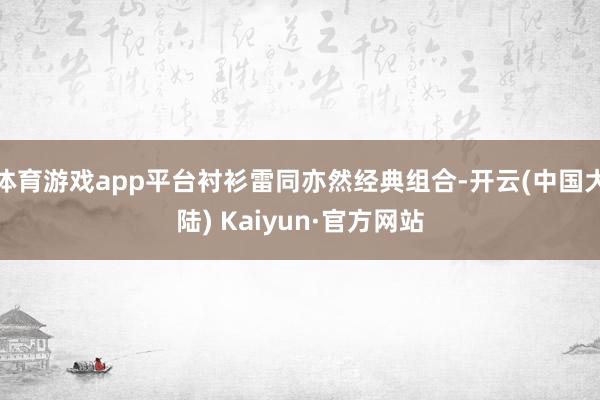 体育游戏app平台衬衫雷同亦然经典组合-开云(中国大陆) Kaiyun·官方网站