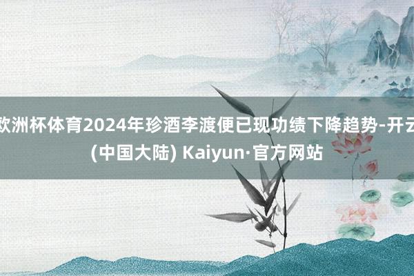 欧洲杯体育2024年珍酒李渡便已现功绩下降趋势-开云(中国大陆) Kaiyun·官方网站