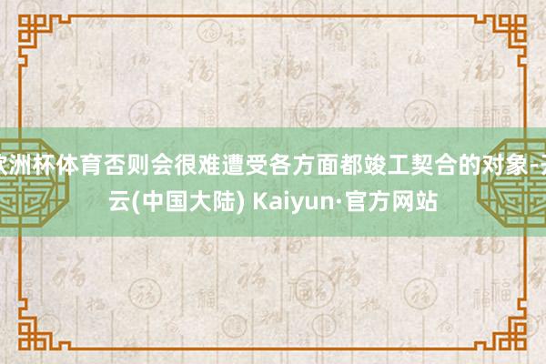 欧洲杯体育否则会很难遭受各方面都竣工契合的对象-开云(中国大陆) Kaiyun·官方网站