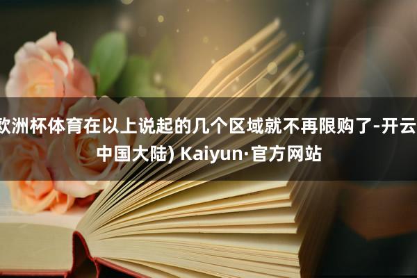 欧洲杯体育在以上说起的几个区域就不再限购了-开云(中国大陆) Kaiyun·官方网站