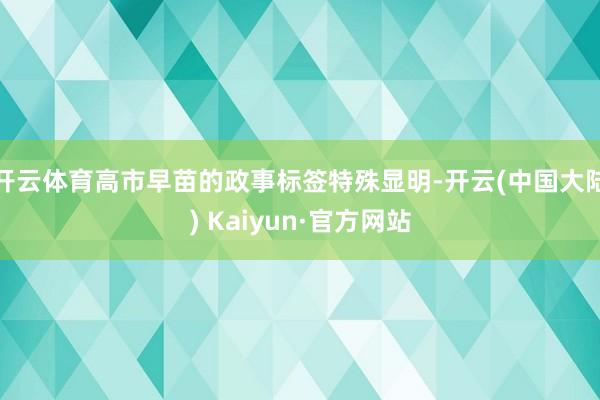 开云体育高市早苗的政事标签特殊显明-开云(中国大陆) Kaiyun·官方网站