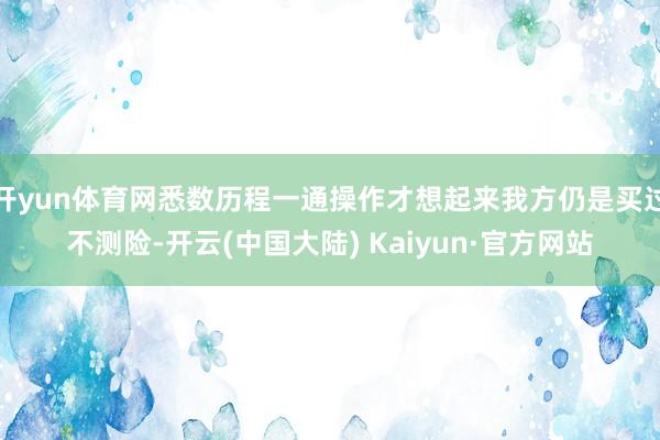 开yun体育网悉数历程一通操作才想起来我方仍是买过不测险-开云(中国大陆) Kaiyun·官方网站