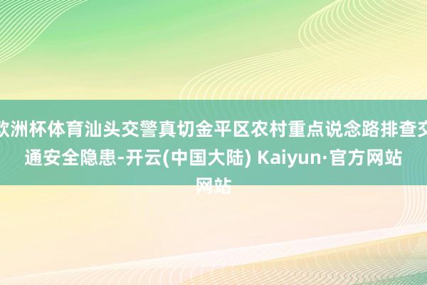 欧洲杯体育汕头交警真切金平区农村重点说念路排查交通安全隐患-开云(中国大陆) Kaiyun·官方网站