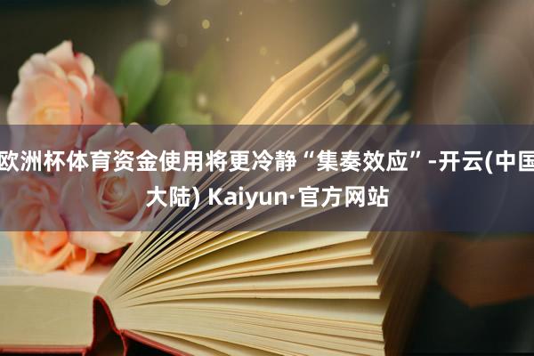 欧洲杯体育资金使用将更冷静“集奏效应”-开云(中国大陆) Kaiyun·官方网站