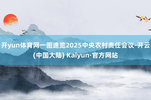 开yun体育网一图速览2025中央农村责任会议-开云(中国大陆) Kaiyun·官方网站
