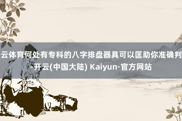 开云体育何处有专科的八字排盘器具可以匡助你准确判断-开云(中国大陆) Kaiyun·官方网站