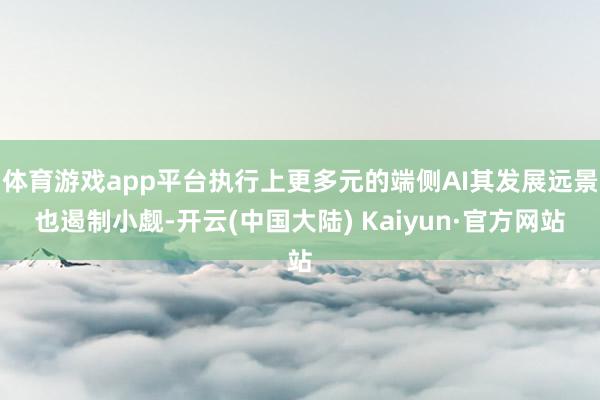 体育游戏app平台执行上更多元的端侧AI其发展远景也遏制小觑-开云(中国大陆) Kaiyun·官方网站