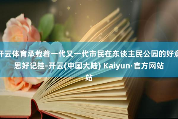 开云体育承载着一代又一代市民在东谈主民公园的好意思好记挂-开云(中国大陆) Kaiyun·官方网站