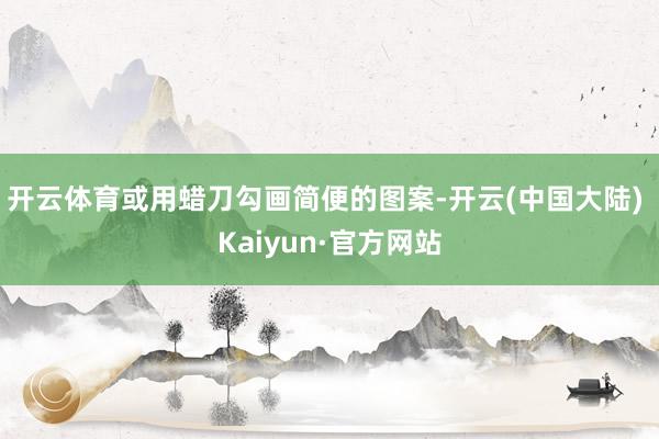 开云体育或用蜡刀勾画简便的图案-开云(中国大陆) Kaiyun·官方网站
