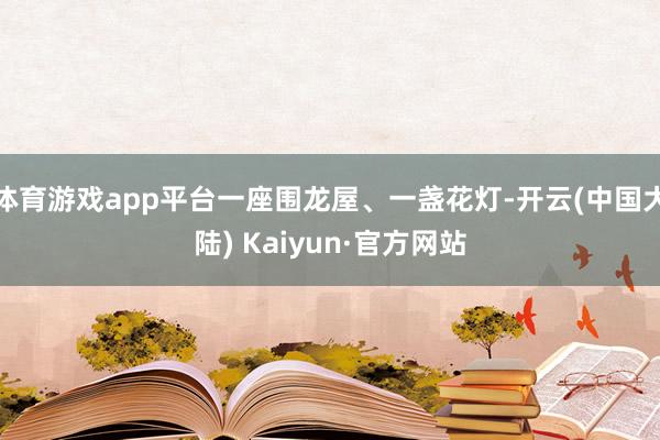 体育游戏app平台一座围龙屋、一盏花灯-开云(中国大陆) Kaiyun·官方网站
