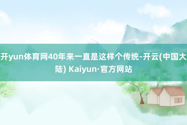 开yun体育网40年来一直是这样个传统-开云(中国大陆) Kaiyun·官方网站