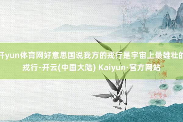 开yun体育网好意思国说我方的戎行是宇宙上最雄壮的戎行-开云(中国大陆) Kaiyun·官方网站